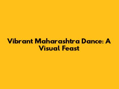 Vibrant Maharashtra Dance: A Visual Feast