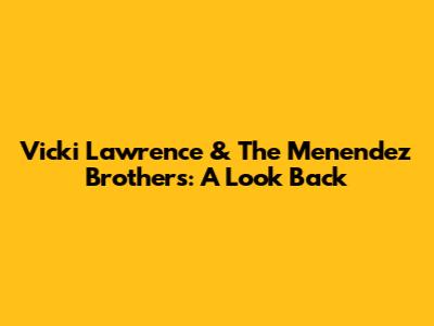 Vicki Lawrence & The Menendez Brothers: A Look Back
