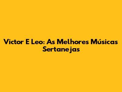 Victor E Leo: As Melhores Músicas Sertanejas