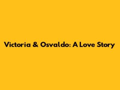 Victoria & Osvaldo: A Love Story