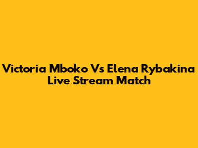 Victoria Mboko Vs Elena Rybakina Live Stream Match