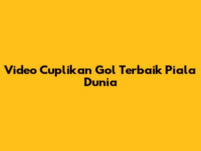 Video Cuplikan Gol Terbaik Piala Dunia
