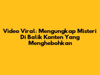 Video Viral: Mengungkap Misteri Di Balik Konten Yang Menghebohkan