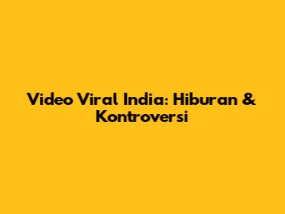 Video Viral India: Hiburan & Kontroversi