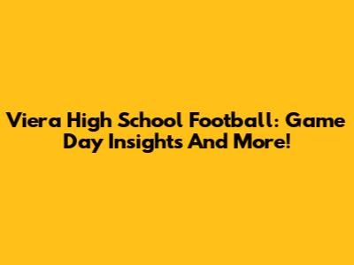 Viera High School Football: Game Day Insights And More!