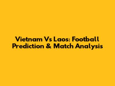 Vietnam Vs Laos: Football Prediction & Match Analysis