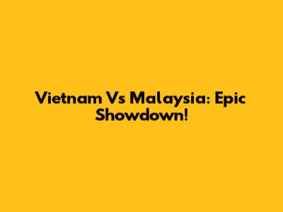 Vietnam Vs Malaysia: Epic Showdown!