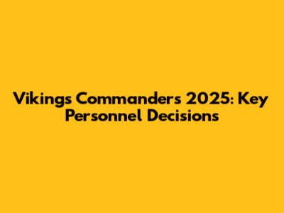 Vikings Commanders 2025: Key Personnel Decisions