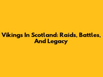 Vikings In Scotland: Raids, Battles, And Legacy
