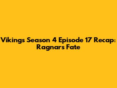 Vikings Season 4 Episode 17 Recap: Ragnar's Fate