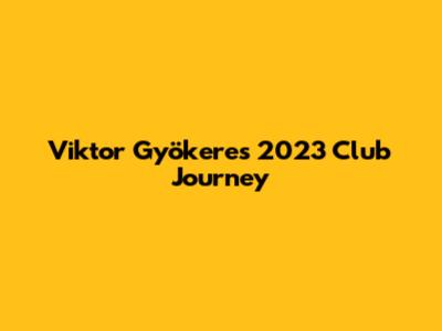 Viktor Gyökeres' 2023 Club Journey