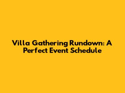 Villa Gathering Rundown: A Perfect Event Schedule