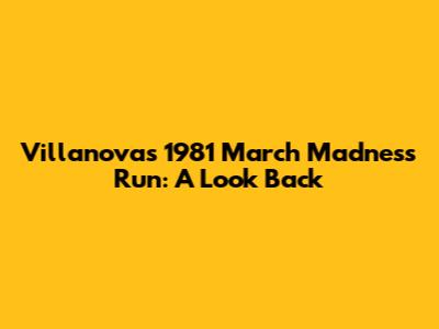 Villanova's 1981 March Madness Run: A Look Back