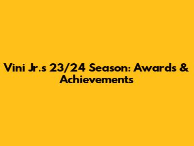 Vini Jr.'s 23/24 Season: Awards & Achievements