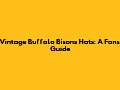 Vintage Buffalo Bisons Hats: A Fan's Guide
