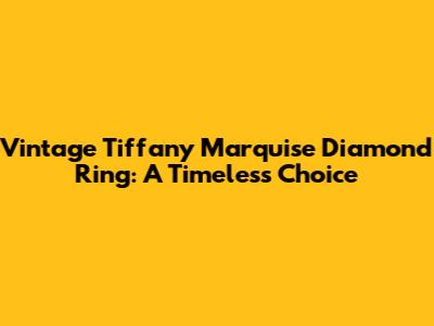 Vintage Tiffany Marquise Diamond Ring: A Timeless Choice