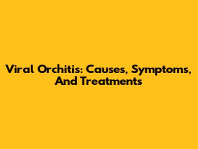 Viral Orchitis: Causes, Symptoms, And Treatments