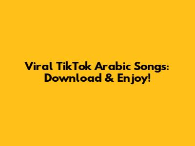 Viral TikTok Arabic Songs: Download & Enjoy!