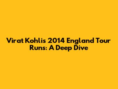 Virat Kohli's 2014 England Tour Runs: A Deep Dive