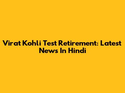 Virat Kohli Test Retirement: Latest News In Hindi