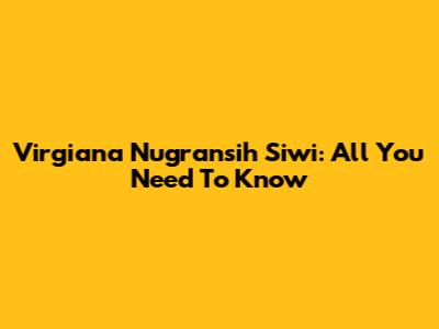 Virgiana Nugransih Siwi: All You Need To Know
