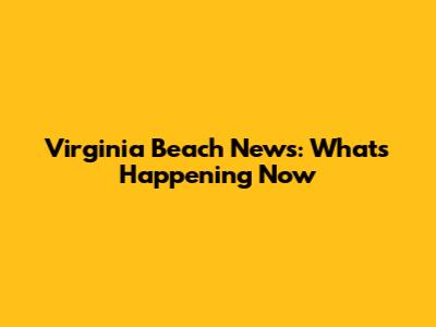 Virginia Beach News: What's Happening Now
