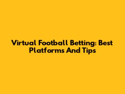 Virtual Football Betting: Best Platforms And Tips
