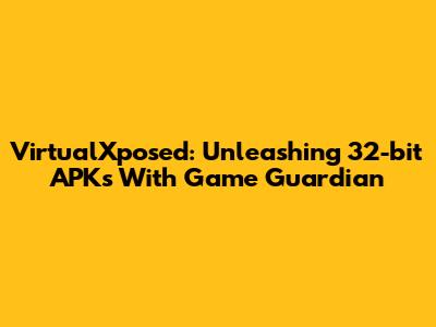 VirtualXposed: Unleashing 32-bit APKs With Game Guardian
