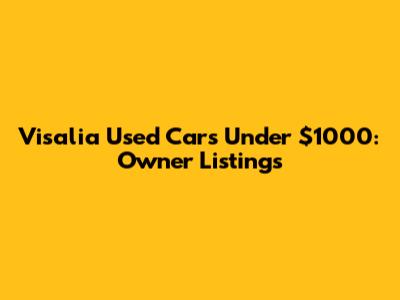 Visalia Used Cars Under $1000: Owner Listings