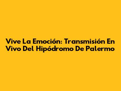 Vive La Emoción: Transmisión En Vivo Del Hipódromo De Palermo