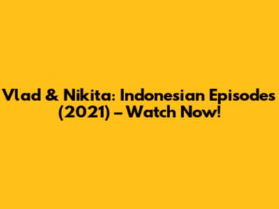 Vlad & Nikita: Indonesian Episodes (2021) – Watch Now!