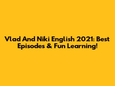 Vlad And Niki English 2021: Best Episodes & Fun Learning!