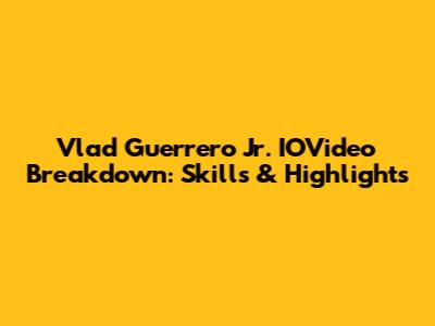 Vlad Guerrero Jr. IOVideo Breakdown: Skills & Highlights