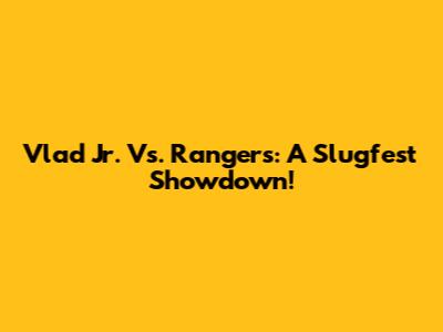 Vlad Jr. Vs. Rangers: A Slugfest Showdown!