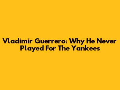Vladimir Guerrero: Why He Never Played For The Yankees