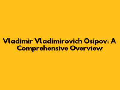Vladimir Vladimirovich Osipov: A Comprehensive Overview