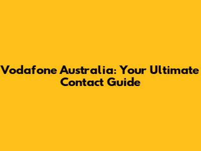 Vodafone Australia: Your Ultimate Contact Guide