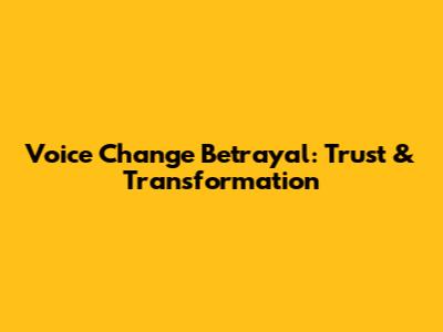 Voice Change Betrayal: Trust & Transformation