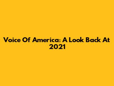Voice Of America: A Look Back At 2021