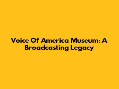 Voice Of America Museum: A Broadcasting Legacy