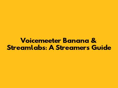 Voicemeeter Banana & Streamlabs: A Streamer's Guide