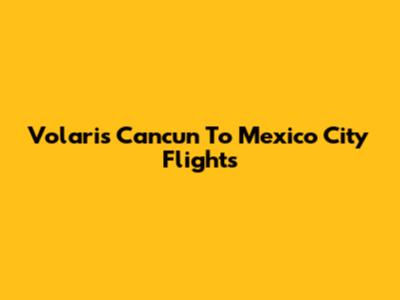 Volaris Cancun To Mexico City Flights