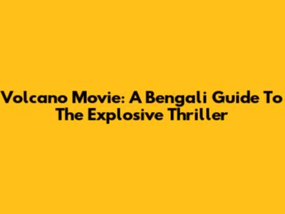 Volcano Movie: A Bengali Guide To The Explosive Thriller