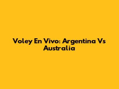 Voley En Vivo: Argentina Vs Australia