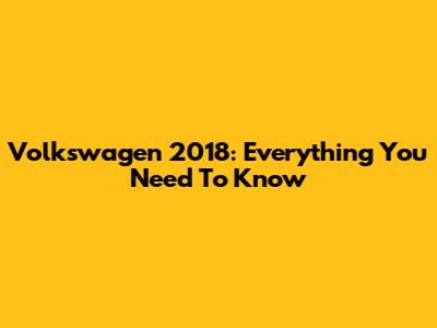 Volkswagen 2018: Everything You Need To Know