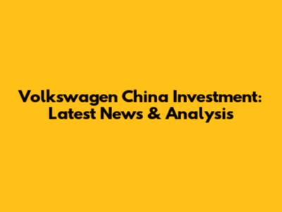 Volkswagen China Investment: Latest News & Analysis