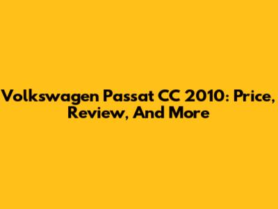 Volkswagen Passat CC 2010: Price, Review, And More