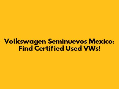 Volkswagen Seminuevos Mexico: Find Certified Used VWs!