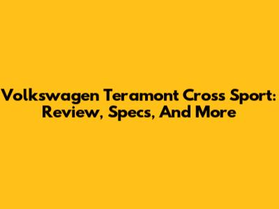 Volkswagen Teramont Cross Sport: Review, Specs, And More