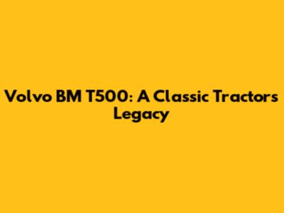 Volvo BM T500: A Classic Tractor's Legacy